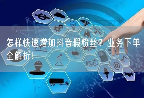 怎样快速增加抖音假粉丝？业务下单全解析！