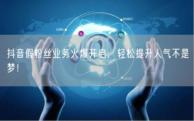 抖音假粉丝业务火爆开启，轻松提升人气不是梦！