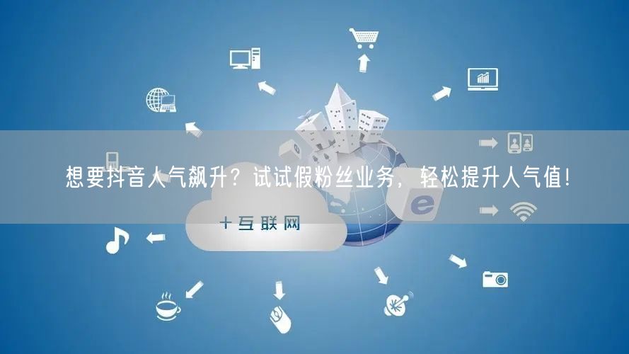 想要抖音人气飙升？试试假粉丝业务，轻松提升人气值！