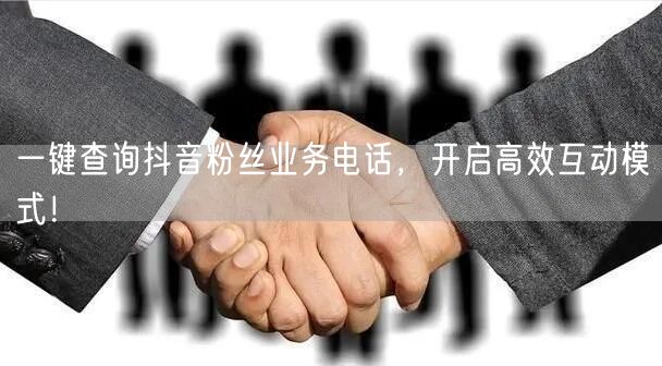 一键查询抖音粉丝业务电话，开启高效互动模式！