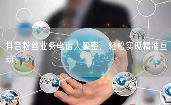 抖音粉丝业务电话大解密，轻松实现精准互动！