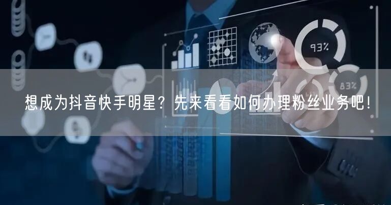 想成为抖音快手明星？先来看看如何办理粉丝业务吧！