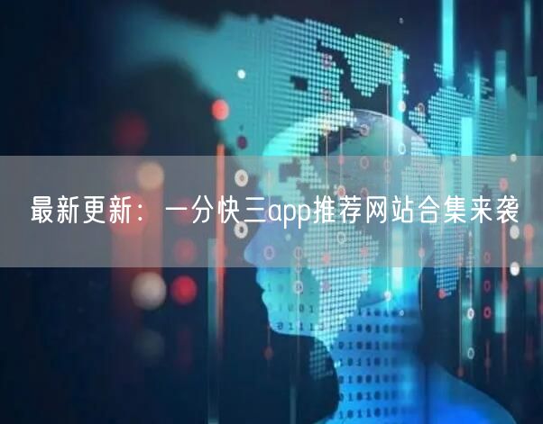 最新更新：一分快三app推荐网站合集来袭