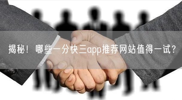揭秘！哪些一分快三app推荐网站值得一试？