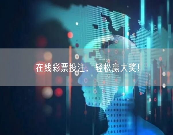在线彩票投注，轻松赢大奖！