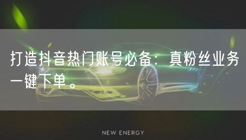 打造抖音热门账号必备：真粉丝业务一键下单。