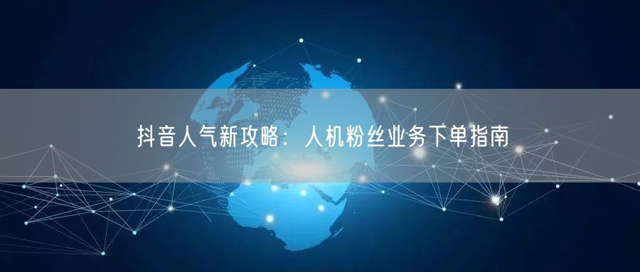 抖音人气新攻略：人机粉丝业务下单指南