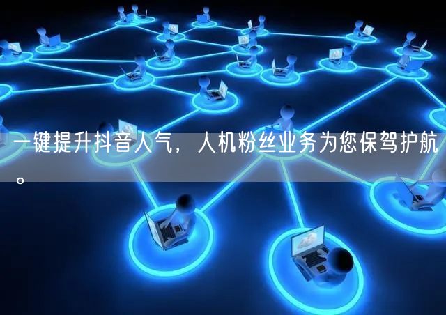一键提升抖音人气，人机粉丝业务为您保驾护