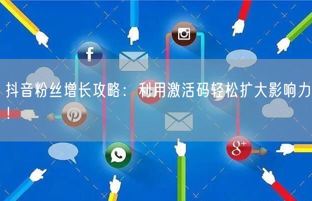 抖音粉丝增长攻略：利用激活码轻松扩大影响力！