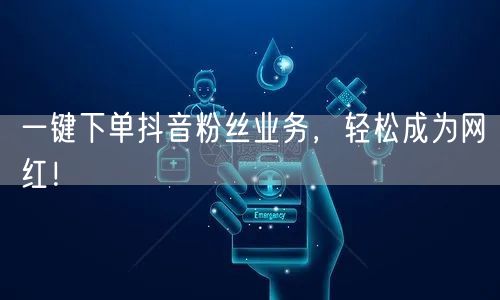 一键下单抖音粉丝业务，轻松成为网红！