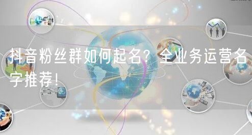 抖音粉丝群如何起名？全业务运营名字推荐！