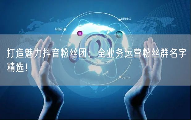 打造魅力抖音粉丝团：全业务运营粉丝群名字精选！
