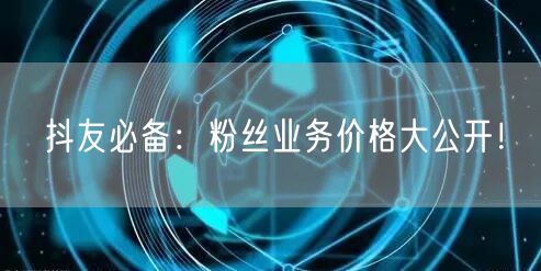 抖友必备：粉丝业务价格大公开！