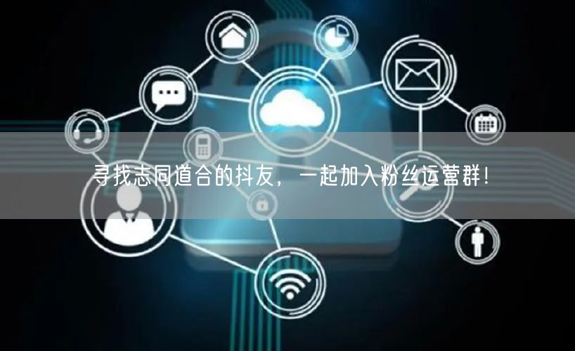 寻找志同道合的抖友，一起加入粉丝运营群！