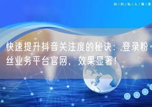 快速提升抖音关注度的秘诀：登录粉丝业务平台官网，效果显著！