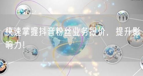 快速掌握抖音粉丝业务报价，提升影响力！