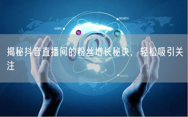 揭秘抖音直播间的粉丝增长秘诀，轻松吸引关注