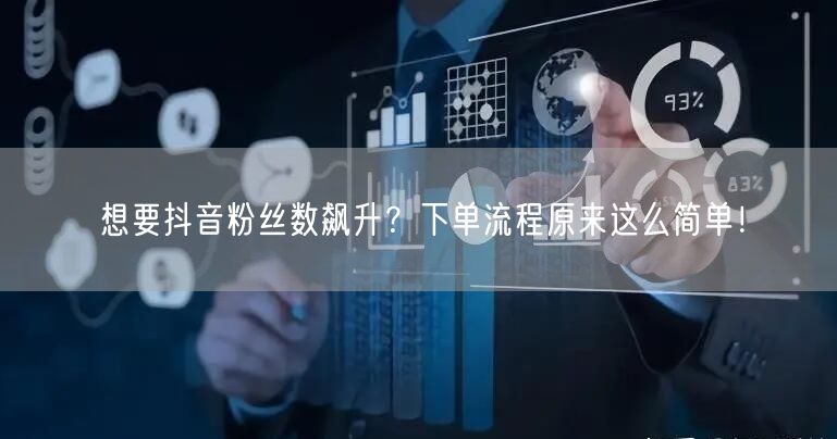 想要抖音粉丝数飙升？下单流程原来这么简单！