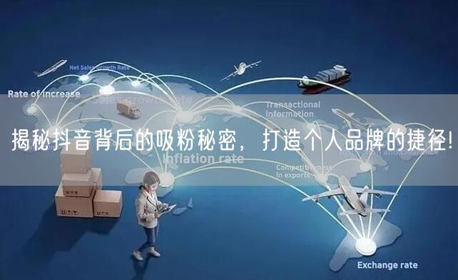 揭秘抖音背后的吸粉秘密，打造个人品牌的捷径!