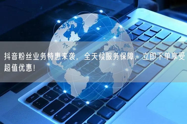 抖音粉丝业务特惠来袭，全天候服务保障，立即下单享受超值优惠！