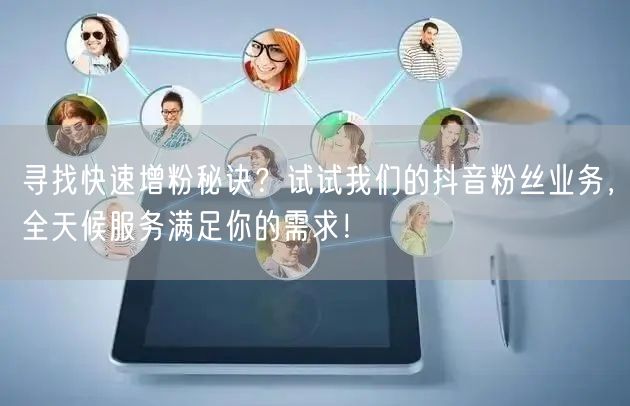 寻找快速增粉秘诀？试试我们的抖音粉丝业务，全天候服务满足你的需求！