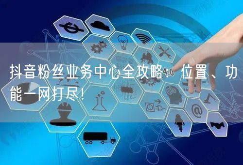 抖音粉丝业务中心全攻略：位置、功能一网打尽！
