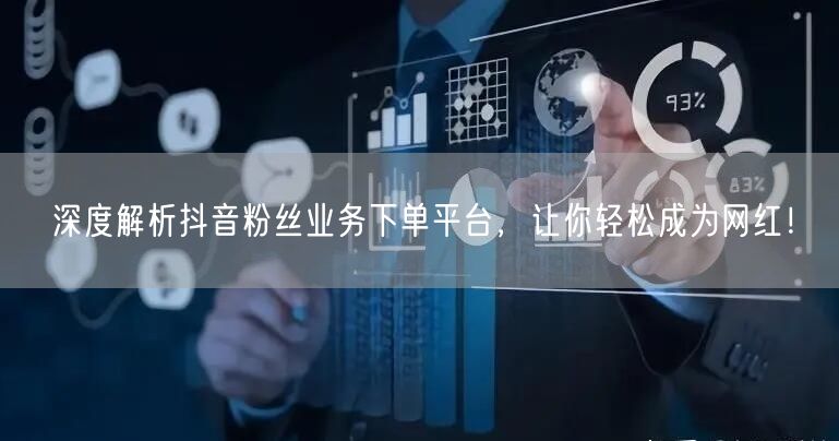 深度解析抖音粉丝业务下单平台，让你轻松成为网红！