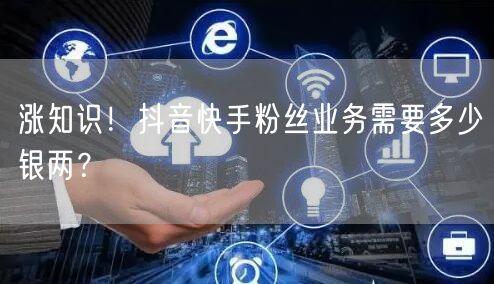 涨知识！抖音快手粉丝业务需要多少银两？