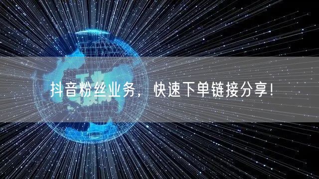 抖音粉丝业务，快速下单链接分享！