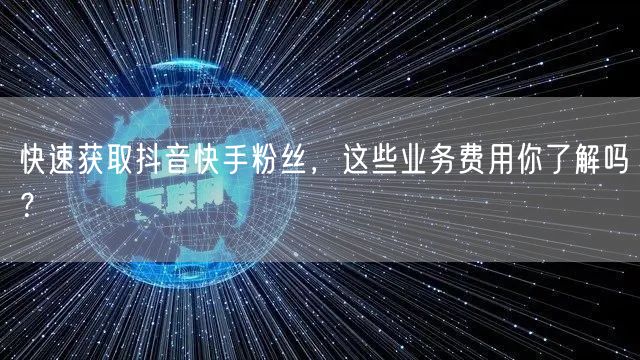 快速获取抖音快手粉丝，这些业务费用你了解吗？