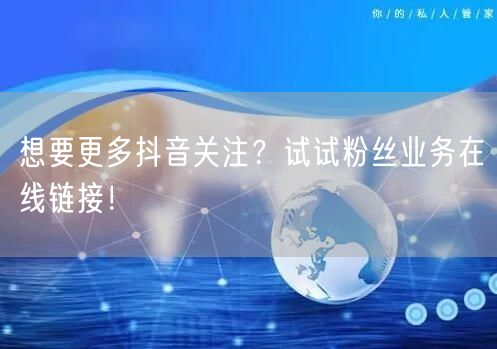 想要更多抖音关注？试试粉丝业务在线链接！
