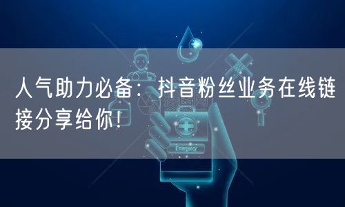 人气助力必备：抖音粉丝业务在线链接分享给你！
