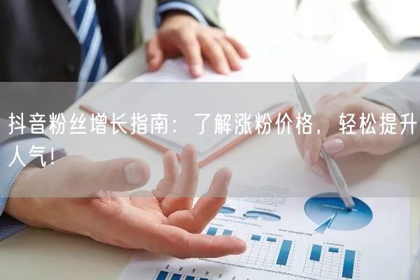 抖音粉丝增长指南：了解涨粉价格，轻松提升人气！