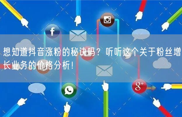 想知道抖音涨粉的秘诀吗？听听这个关于粉丝增长业务的价格分析！