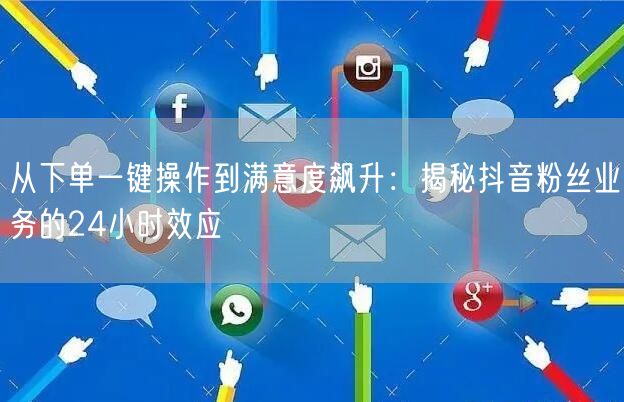 从下单一键操作到满意度飙升：揭秘抖音粉丝业务的24小时效应