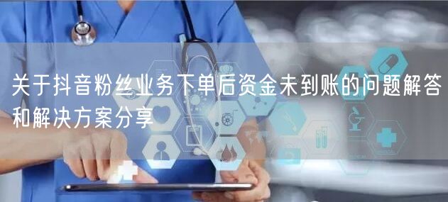 关于抖音粉丝业务下单后资金未到账的问题解答和解决方案分享