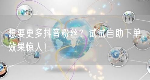 想要更多抖音粉丝？试试自助下单，效果惊人！