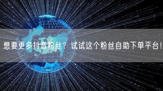 想要更多抖音粉丝？试试这个粉丝自助下单平台！