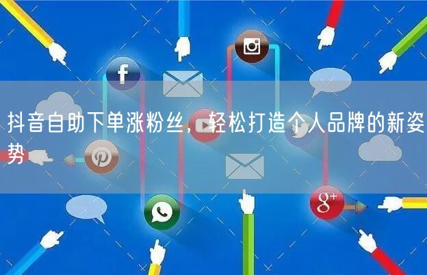 抖音自助下单涨粉丝，轻松打造个人品牌的新姿势
