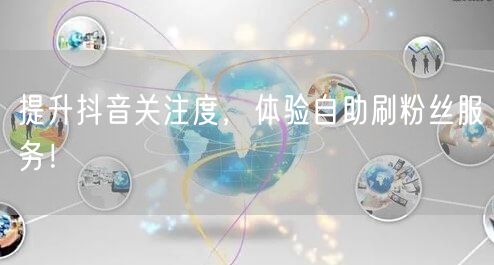 提升抖音关注度，体验自助刷粉丝服务！