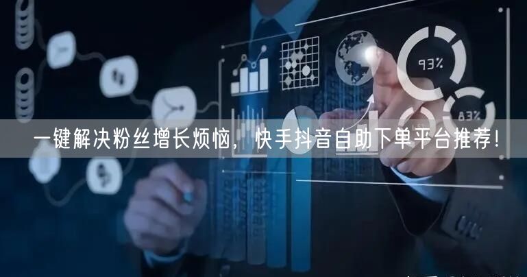 一键解决粉丝增长烦恼，快手抖音自助下单平台推荐！