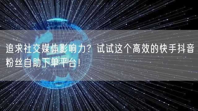 追求社交媒体影响力？试试这个高效的快手抖音粉丝自助下单平台！