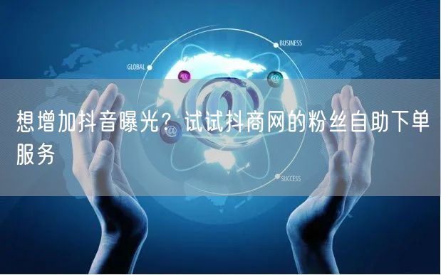 想增加抖音曝光？试试抖商网的粉丝自助下单服务