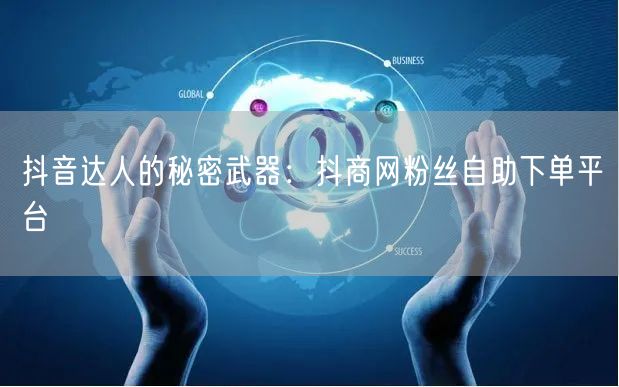 抖音达人的秘密武器：抖商网粉丝自助下单平台