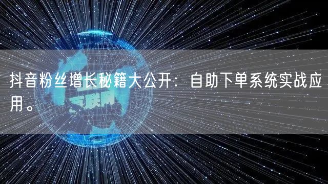 抖音粉丝增长秘籍大公开：自助下单系统实战应用。