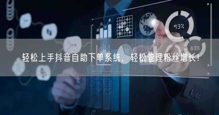 轻松上手抖音自助下单系统，轻松管理粉丝增长！