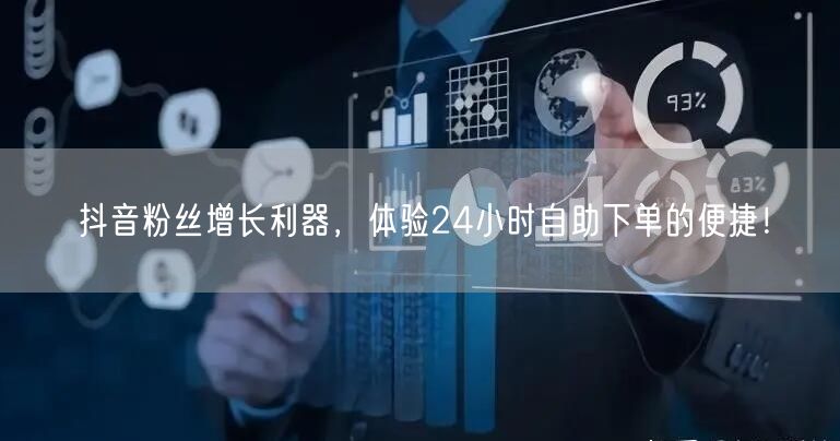 抖音粉丝增长利器，体验24小时自助下单的便捷！