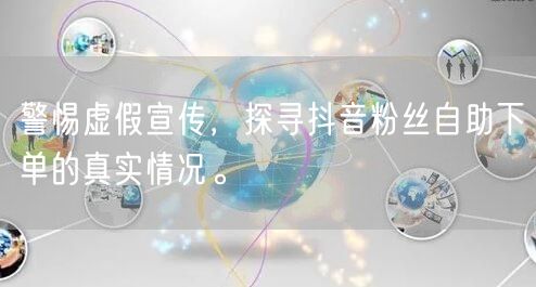 警惕虚假宣传，探寻抖音粉丝自助下单的真实情况。