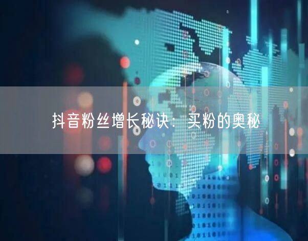 抖音粉丝增长秘诀：买粉的奥秘