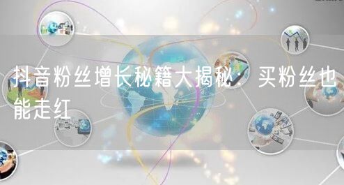 抖音粉丝增长秘籍大揭秘：买粉丝也能走红